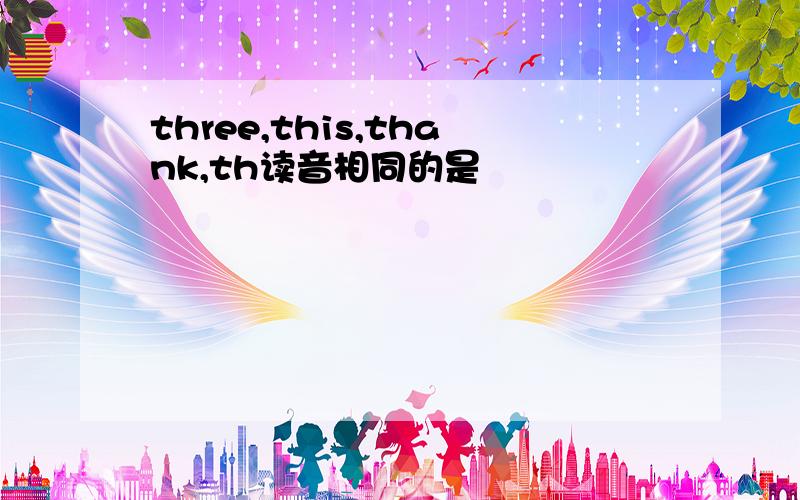 three,this,thank,th读音相同的是