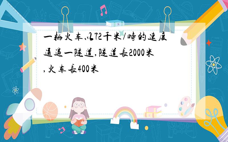 一辆火车以72千米/时的速度通过一隧道,隧道长2000米,火车长400米