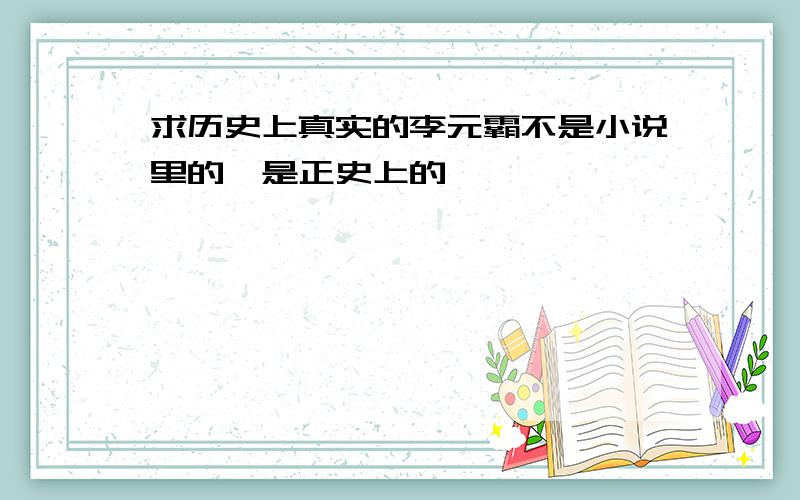 求历史上真实的李元霸不是小说里的,是正史上的,