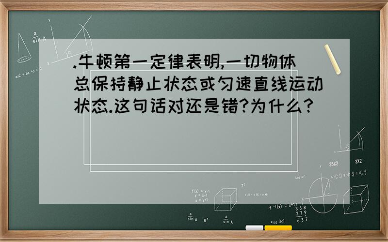 .牛顿第一定律表明,一切物体总保持静止状态或匀速直线运动状态.这句话对还是错?为什么?