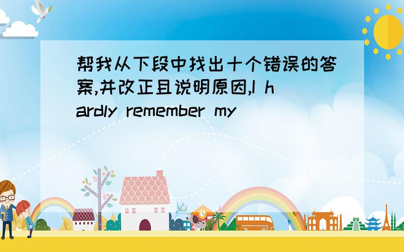 帮我从下段中找出十个错误的答案,并改正且说明原因,I hardly remember my