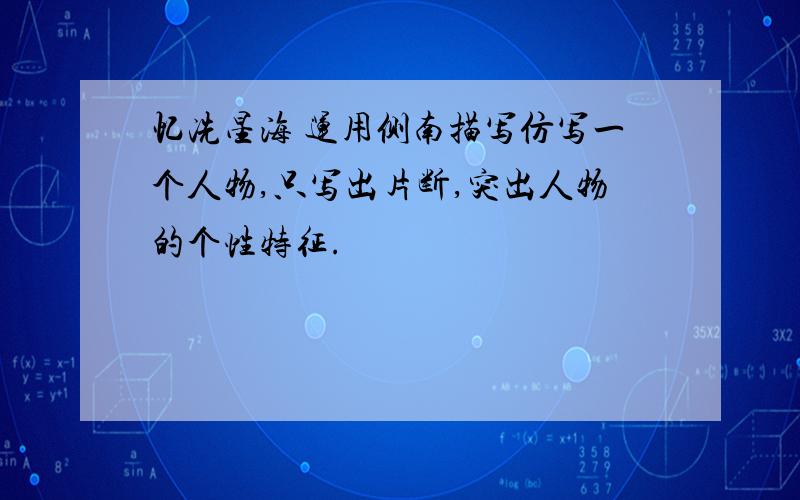 忆冼星海 运用侧南描写仿写一个人物,只写出片断,突出人物的个性特征.