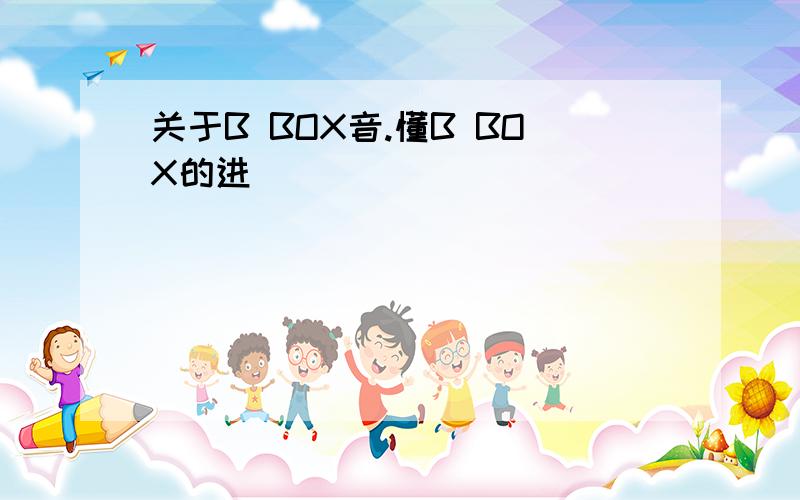 关于B BOX音.懂B BOX的进