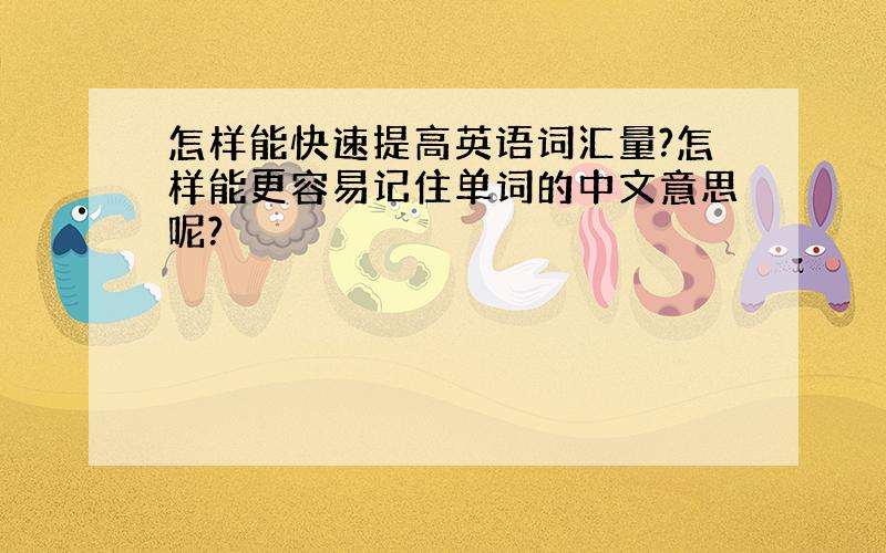 怎样能快速提高英语词汇量?怎样能更容易记住单词的中文意思呢?