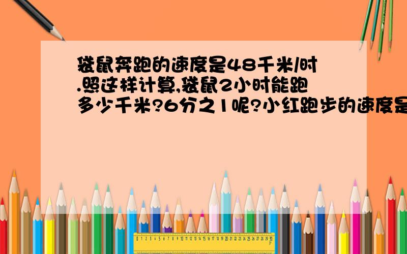 袋鼠奔跑的速度是48千米/时.照这样计算,袋鼠2小时能跑多少千米?6分之1呢?小红跑步的速度是10