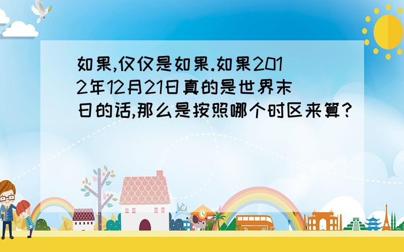 如果,仅仅是如果.如果2012年12月21日真的是世界末日的话,那么是按照哪个时区来算?