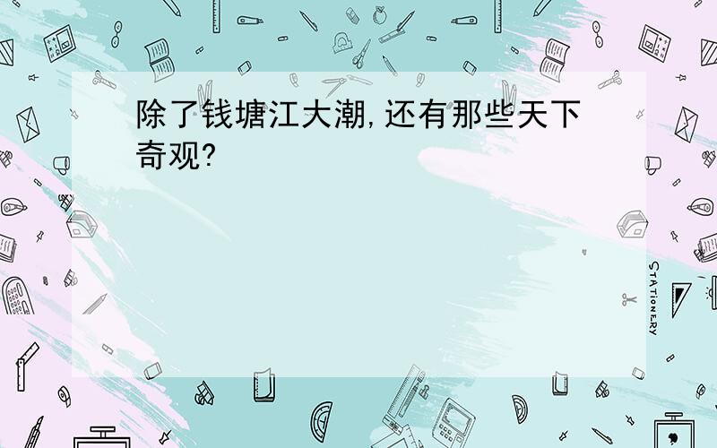 除了钱塘江大潮,还有那些天下奇观?