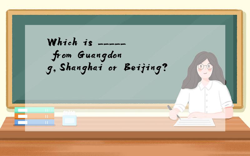 Which is _____ from Guangdong,Shanghai or Beijing?