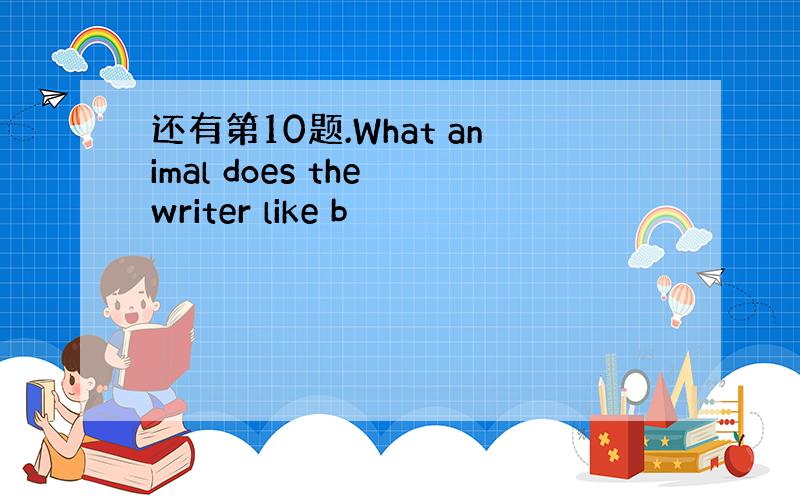 还有第10题.What animal does the writer like b