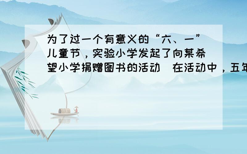 为了过一个有意义的“六、一”儿童节，实验小学发起了向某希望小学捐赠图书的活动．在活动中，五年级一班捐赠图书100册，五年