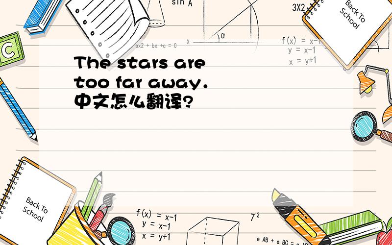 The stars are too far away． 中文怎么翻译?