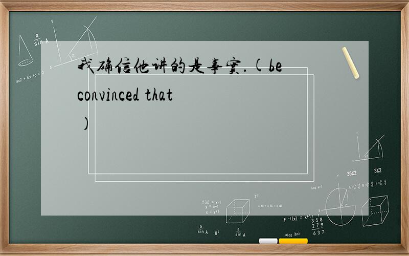 我确信他讲的是事实.(be convinced that)