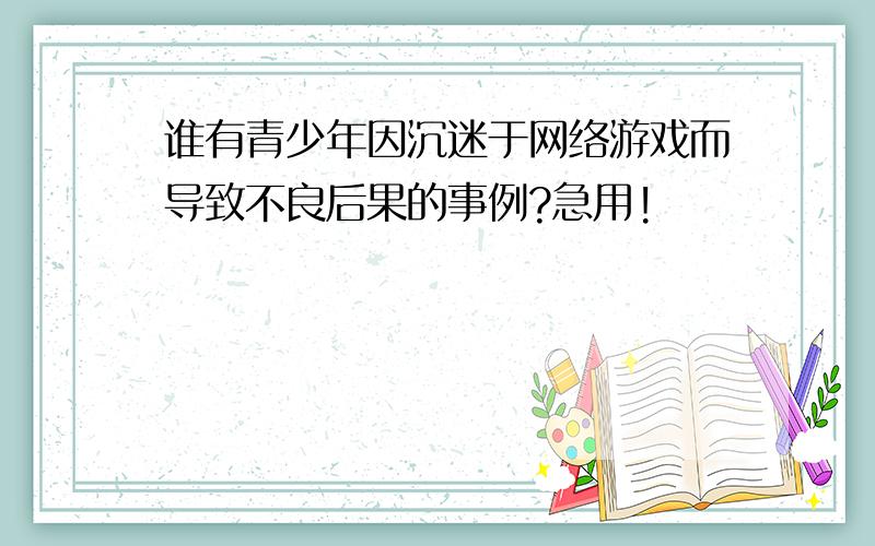 谁有青少年因沉迷于网络游戏而导致不良后果的事例?急用!