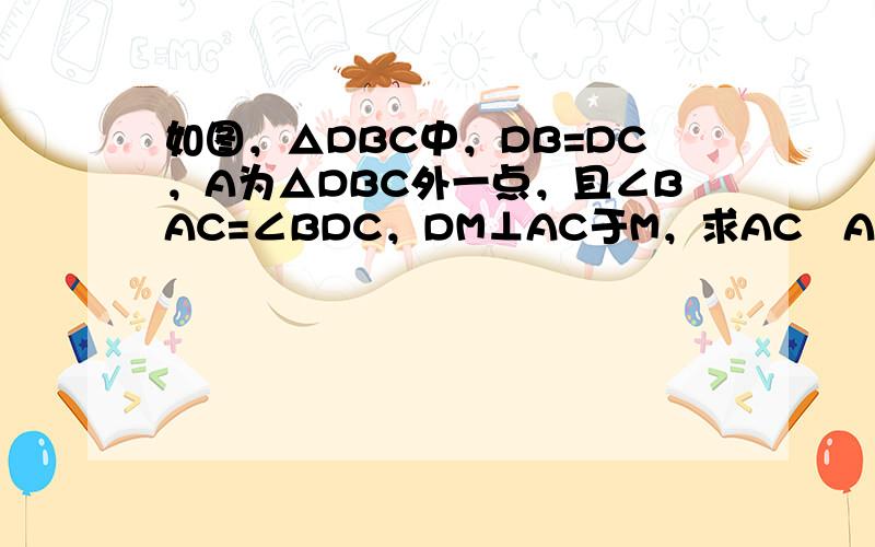 如图，△DBC中，DB=DC，A为△DBC外一点，且∠BAC=∠BDC，DM⊥AC于M，求AC−ABAM的值．