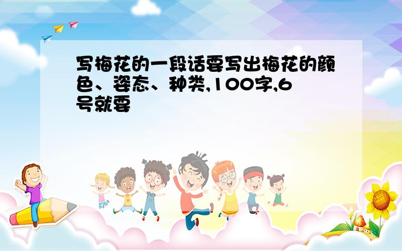 写梅花的一段话要写出梅花的颜色、姿态、种类,100字,6号就要