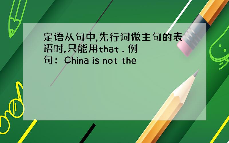 定语从句中,先行词做主句的表语时,只能用that . 例句：China is not the