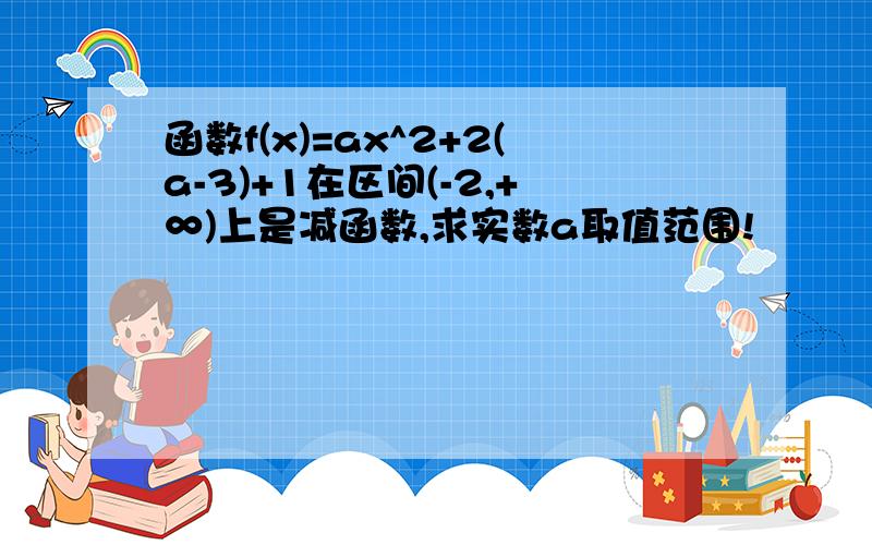 函数f(x)=ax^2+2(a-3)+1在区间(-2,+∞)上是减函数,求实数a取值范围!