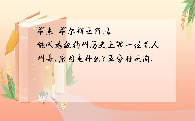 罗杰·罗尔斯之所以能成为纽约州历史上第一位黑人州长,原因是什么?五分钟之内!