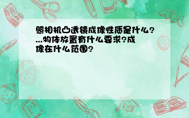 照相机凸透镜成像性质是什么?...物体放置有什么要求?成像在什么范围?