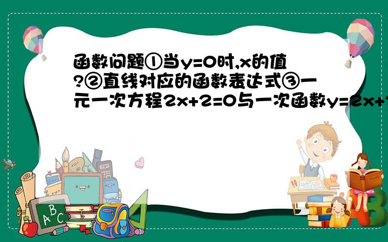 函数问题①当y=0时,x的值?②直线对应的函数表达式③一元一次方程2x+2=0与一次函数y=2x+2有什么联系?