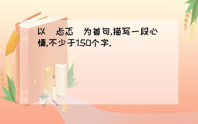 以＂忐忑＂为首句,描写一段心情,不少于150个字.