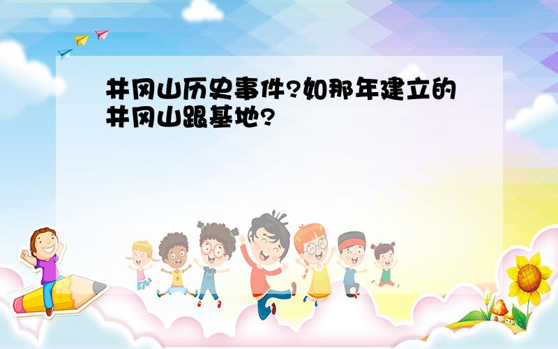 井冈山历史事件?如那年建立的井冈山跟基地?