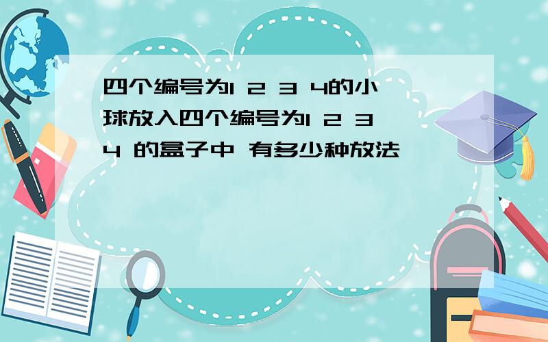 四个编号为1 2 3 4的小球放入四个编号为1 2 3 4 的盒子中 有多少种放法