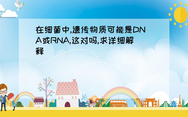 在细菌中,遗传物质可能是DNA或RNA,这对吗,求详细解释