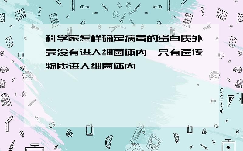 科学家怎样确定病毒的蛋白质外壳没有进入细菌体内,只有遗传物质进入细菌体内