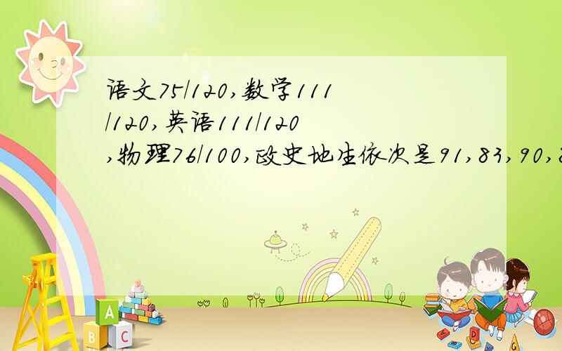 语文75/120,数学111/120,英语111/120,物理76/100,政史地生依次是91,83,90,87,应该如