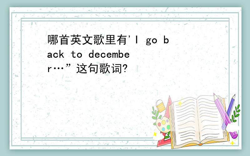 哪首英文歌里有'I go back to december…”这句歌词?