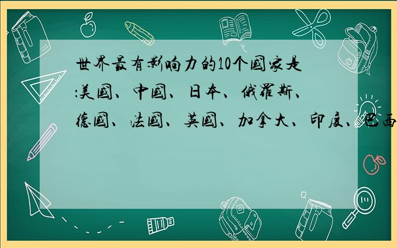 世界最有影响力的10个国家是：美国、中国、日本、俄罗斯、德国、法国、英国、加拿大、印度、巴西