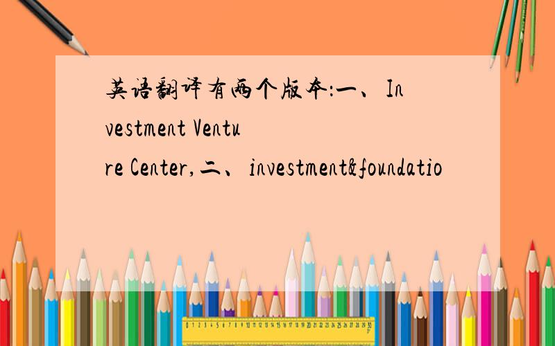 英语翻译有两个版本：一、Investment Venture Center,二、investment&foundatio