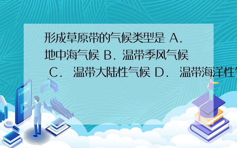 形成草原带的气候类型是 A．地中海气候 B．温带季风气候 C． 温带大陆性气候 D． 温带海洋性气侯