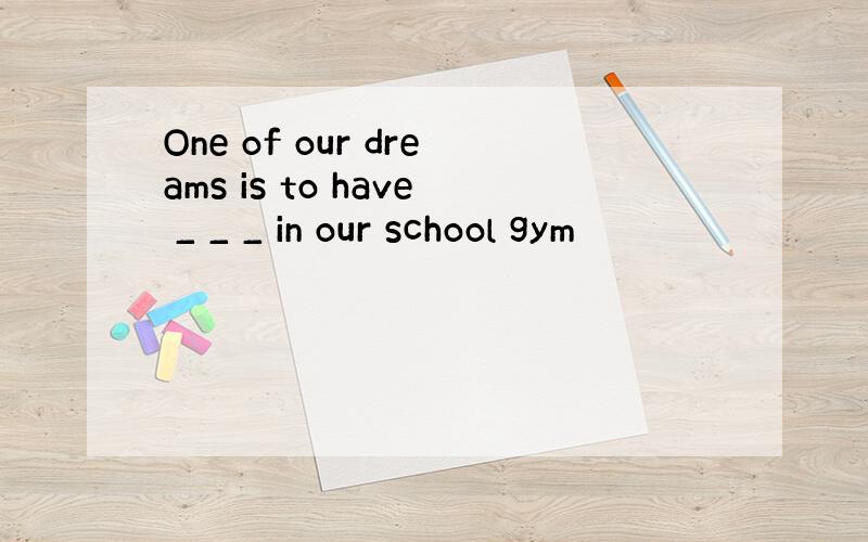 One of our dreams is to have _ _ _ in our school gym