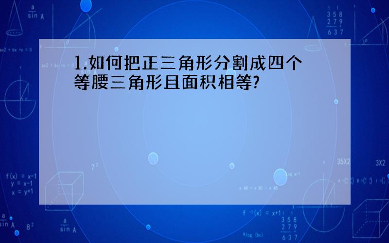 1.如何把正三角形分割成四个等腰三角形且面积相等?