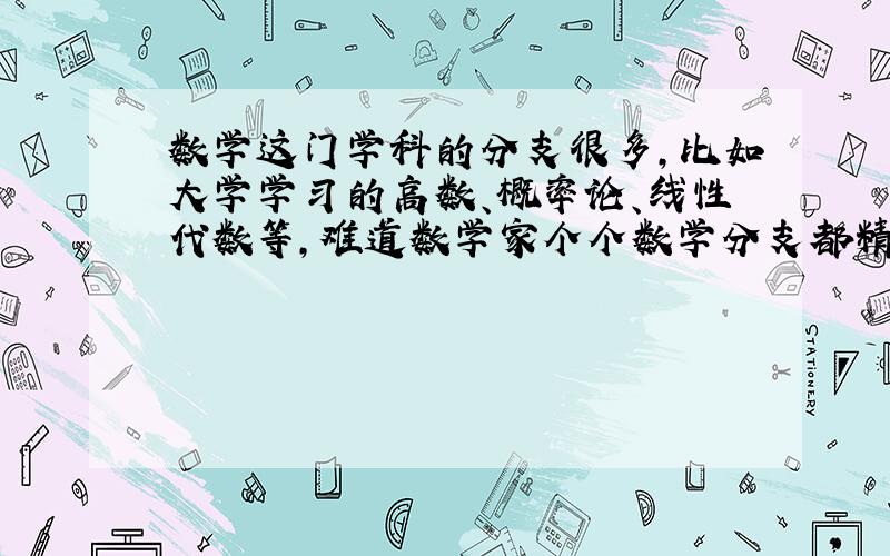 数学这门学科的分支很多,比如大学学习的高数、概率论、线性代数等,难道数学家个个数学分支都精通吗?