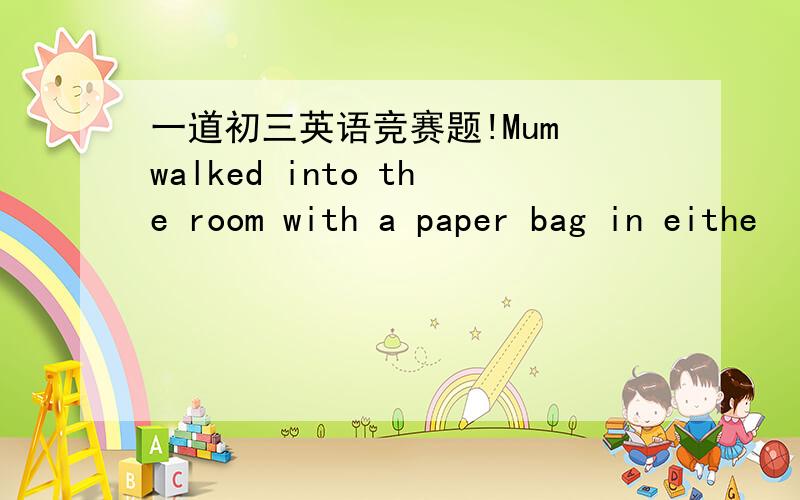 一道初三英语竞赛题!Mum walked into the room with a paper bag in eithe