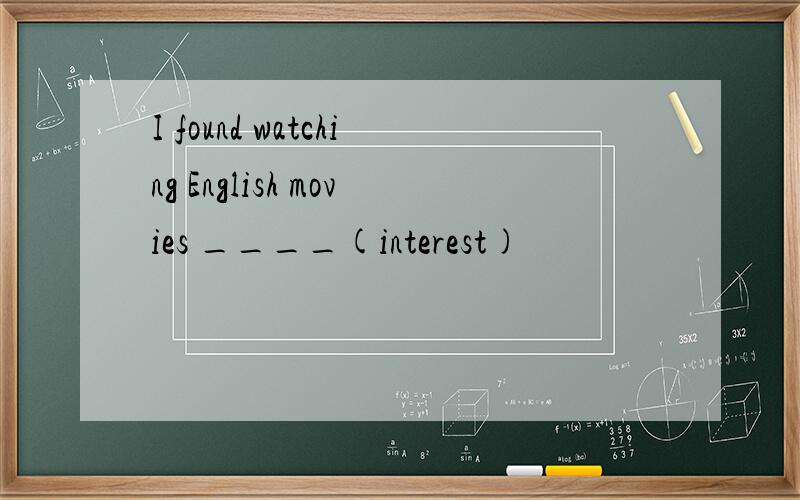 I found watching English movies ____(interest)