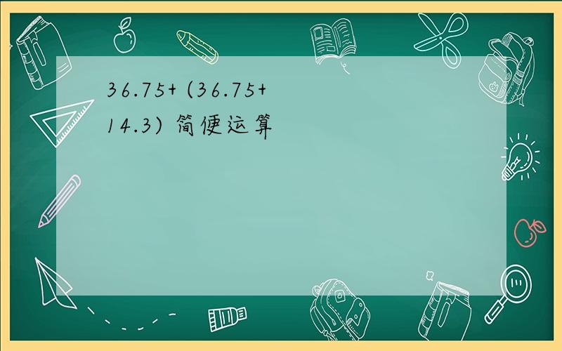 36.75+ (36.75+14.3) 简便运算