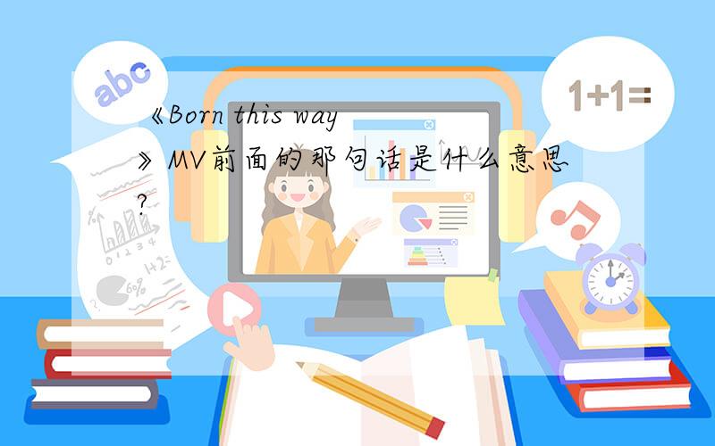 《Born this way》MV前面的那句话是什么意思?