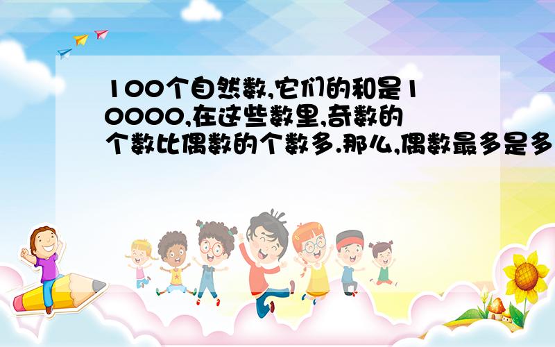 100个自然数,它们的和是10000,在这些数里,奇数的个数比偶数的个数多.那么,偶数最多是多少个?