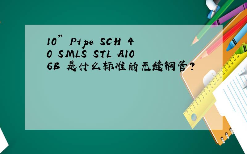 10” Pipe SCH 40 SMLS STL A106B 是什么标准的无缝钢管?