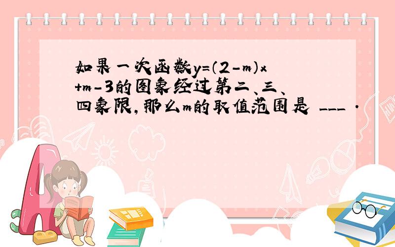 如果一次函数y=（2-m）x+m-3的图象经过第二、三、四象限，那么m的取值范围是 ___ ．