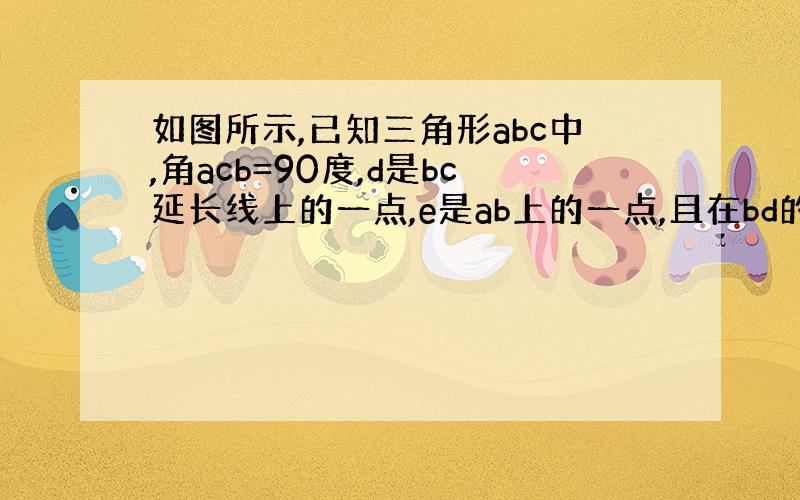 如图所示,已知三角形abc中,角acb=90度,d是bc延长线上的一点,e是ab上的一点,且在bd的垂直平分线eg上de