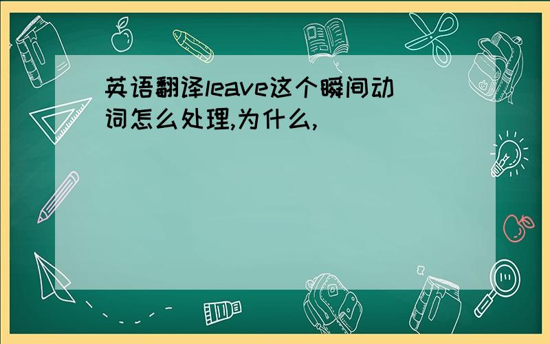 英语翻译leave这个瞬间动词怎么处理,为什么,