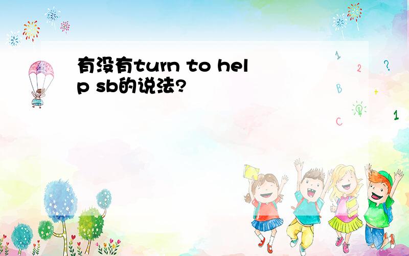 有没有turn to help sb的说法?