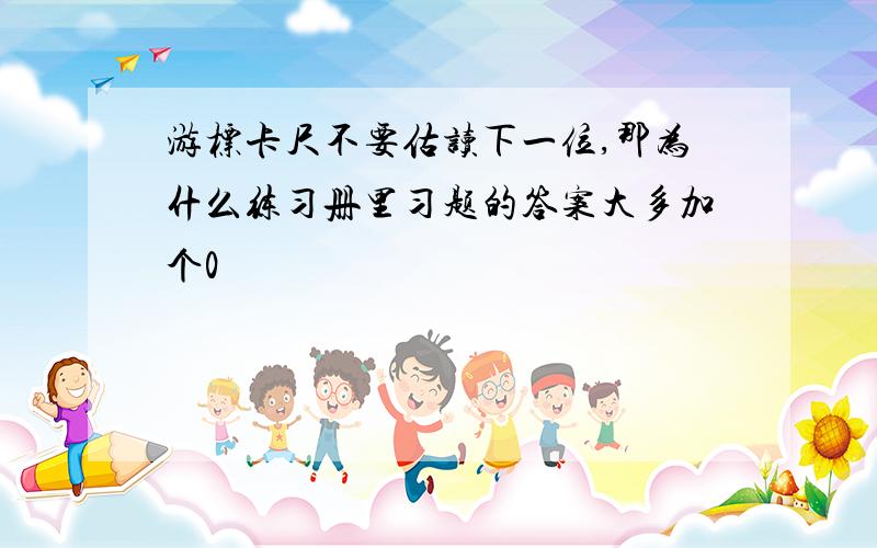 游标卡尺不要估读下一位,那为什么练习册里习题的答案大多加个0