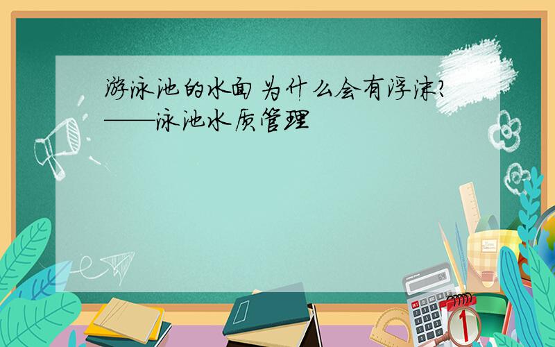 游泳池的水面为什么会有浮沫?——泳池水质管理