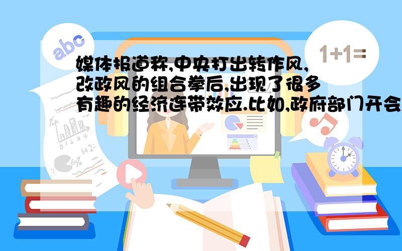 媒体报道称,中央打出转作风,改政风的组合拳后,出现了很多有趣的经济连带效应.比如,政府部门开会不再摆花,广州盆花销售量锐